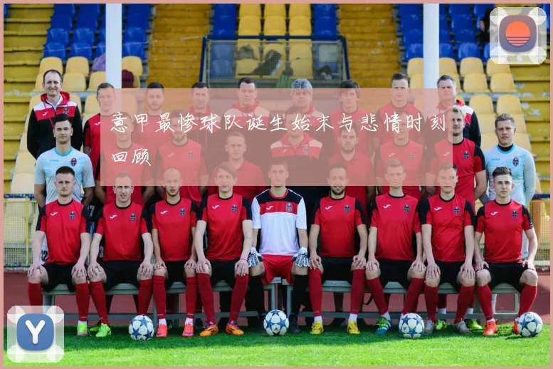 意甲最惨球队诞生始末与悲情时刻回顾