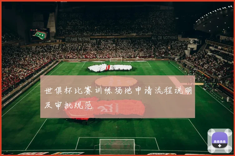 世俱杯比赛训练场地申请流程说明及审批规范