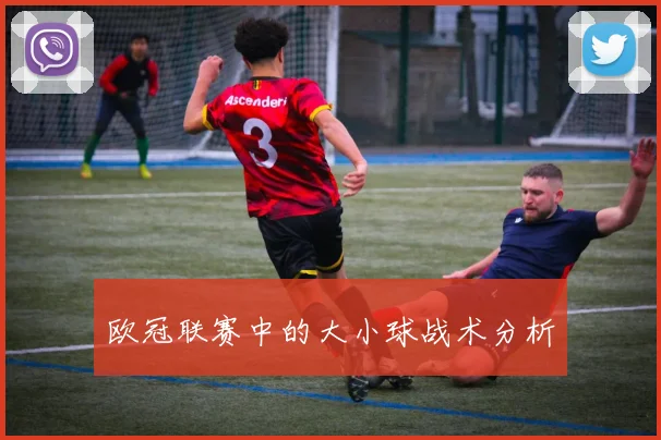 欧冠联赛中的大小球战术分析