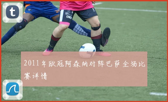 2011年欧冠阿森纳对阵巴萨全场比赛详情