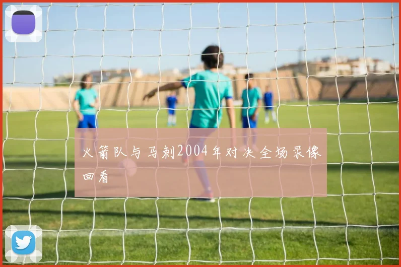 火箭队与马刺2004年对决全场录像回看