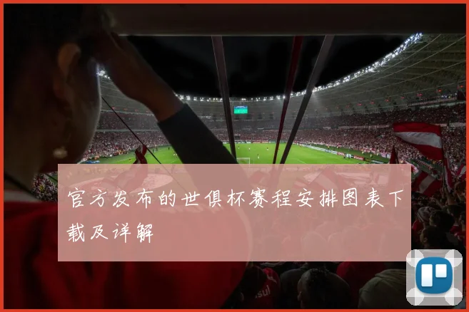 官方发布的世俱杯赛程安排图表下载及详解
